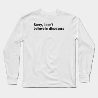 Sorry, I don’t believe in dinosaurs Long Sleeve T-Shirt